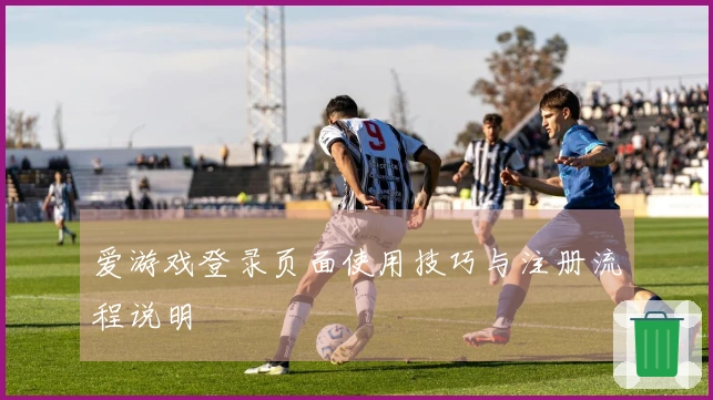 爱游戏登录页面使用技巧与注册流程说明