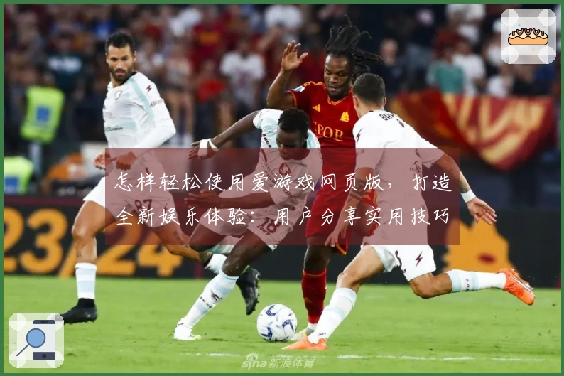 怎样轻松使用爱游戏网页版，打造全新娱乐体验：用户分享实用技巧与常见问题解答