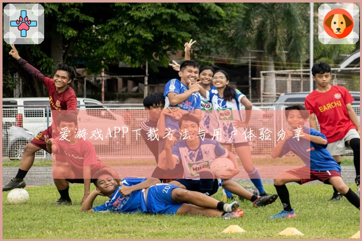 爱游戏APP下载方法与用户体验分享