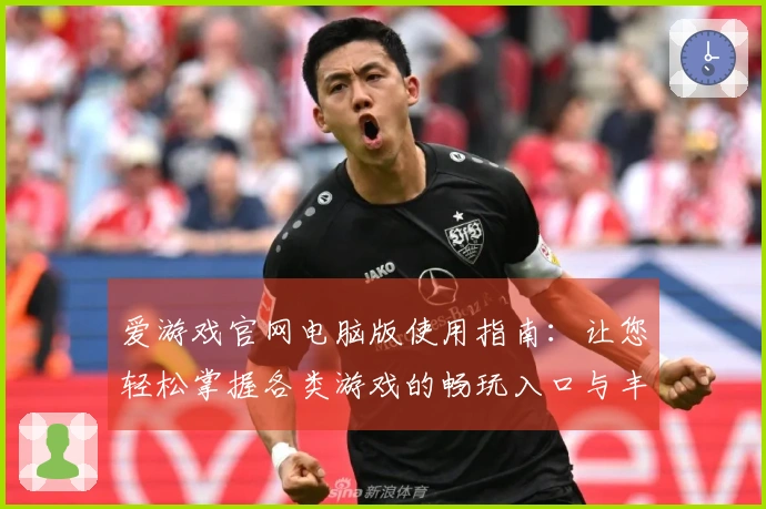 爱游戏官网电脑版使用指南：让您轻松掌握各类游戏的畅玩入口与丰富功能