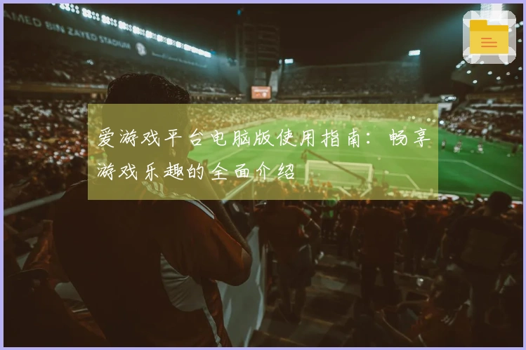 爱游戏平台电脑版使用指南：畅享游戏乐趣的全面介绍