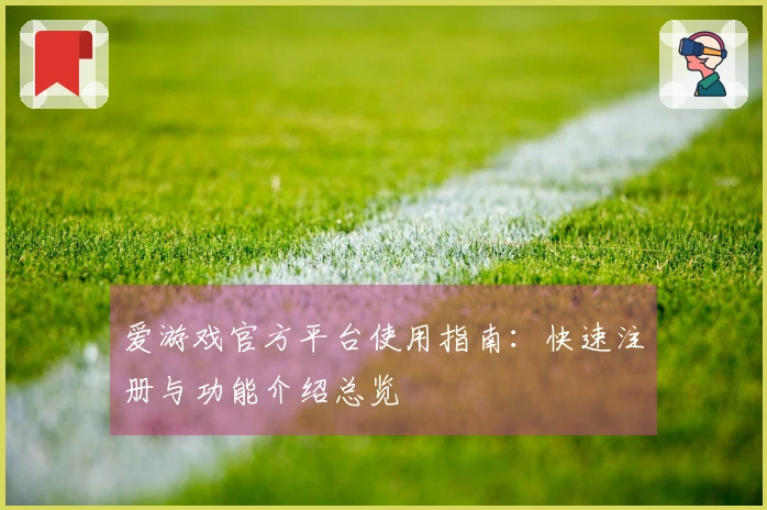 爱游戏官方平台使用指南：快速注册与功能介绍总览
