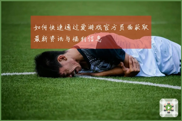 如何快速通过爱游戏官方页面获取最新资讯与福利信息