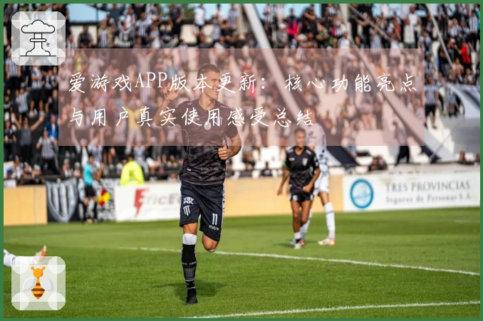 爱游戏APP版本更新:核心功能亮点与用户真实使用感受总结
