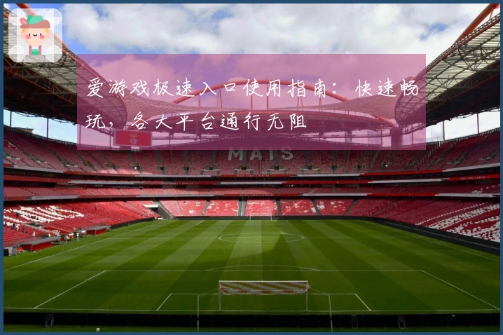 爱游戏极速入口使用指南：快速畅玩，各大平台通行无阻