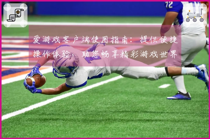 爱游戏客户端使用指南:提供便捷操作体验,助您畅享精彩游戏世界