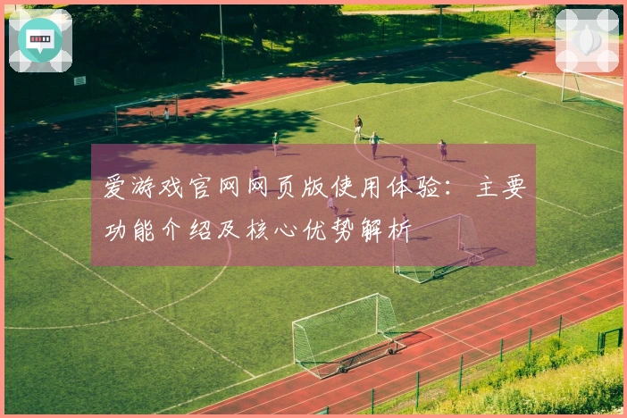 爱游戏官网网页版使用体验：主要功能介绍及核心优势解析