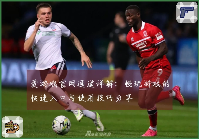 爱游戏官网通道详解：畅玩游戏的快速入口与使用技巧分享