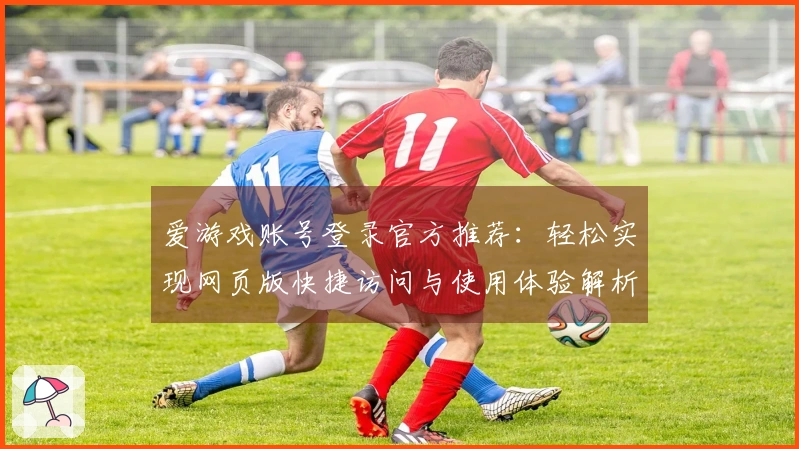 爱游戏账号登录官方推荐：轻松实现网页版快捷访问与使用体验解析