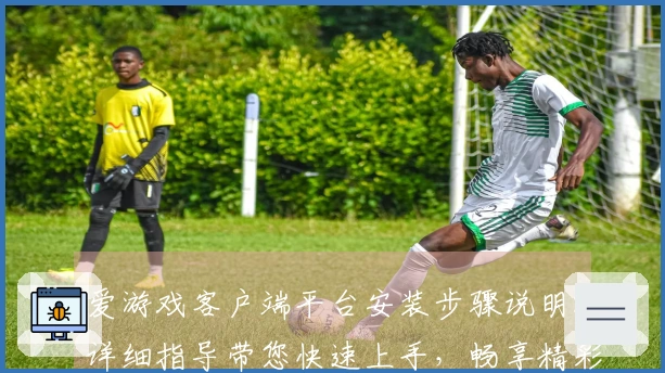 爱游戏客户端平台安装步骤说明:详细指导带您快速上手,畅享精彩游戏世界