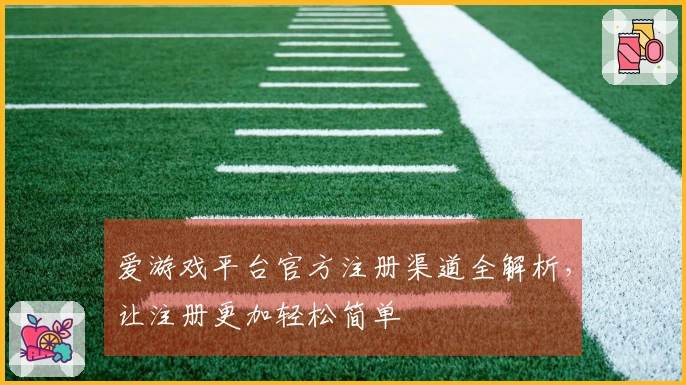 爱游戏平台官方注册渠道全解析，让注册更加轻松简单